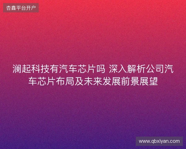 澜起科技有汽车芯片吗 深入解析公司汽车芯片布局及未来发展前景展望