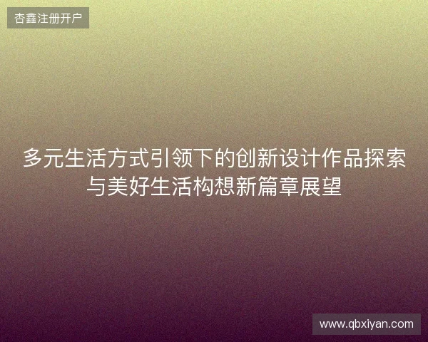 多元生活方式引领下的创新设计作品探索与美好生活构想新篇章展望