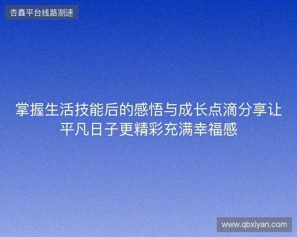 掌握生活技能后的感悟与成长点滴分享让平凡日子更精彩充满幸福感